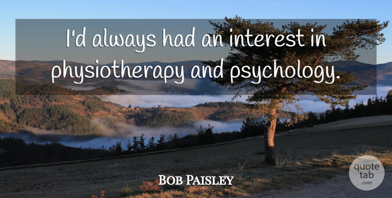 Bob Paisley Quote About Psychology, Interest, Physiotherapy: Id Always Had An Interest...