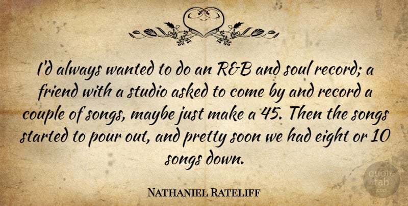 Nathaniel Rateliff Quote About Asked, Couple, Eight, Friend, Maybe: Id Always Wanted To Do...