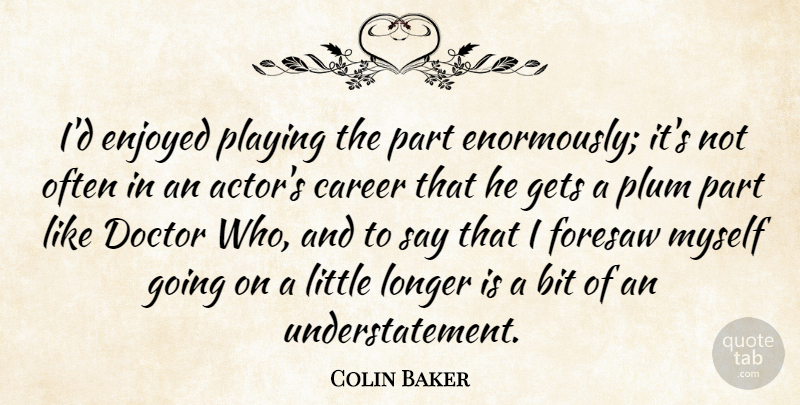 Colin Baker Quote About Bit, Career, Doctor, Enjoyed, Gets: Id Enjoyed Playing The Part...