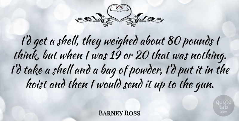 Barney Ross Quote About Gun, Thinking, Shells: Id Get A Shell They...