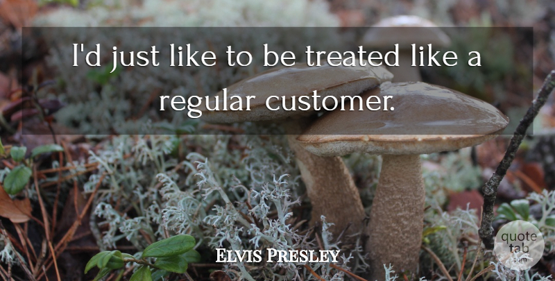Elvis Presley Quote About Treated, Customers: Id Just Like To Be...