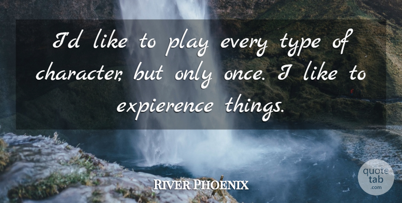 River Phoenix Quote About Character, Play, Type: Id Like To Play Every...