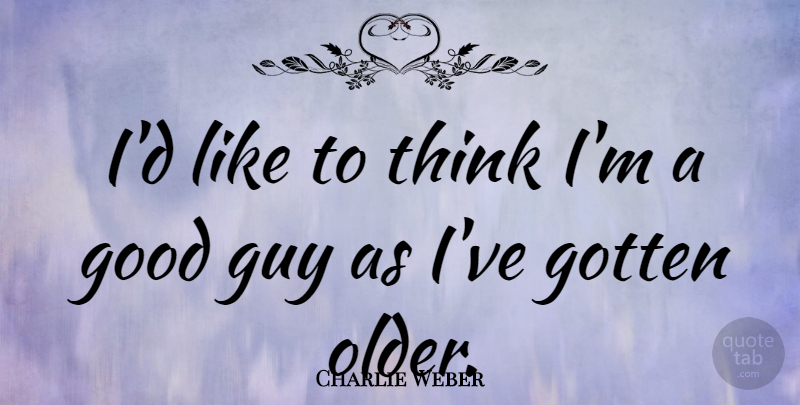 Charlie Weber Quote About Good, Guy: Id Like To Think Im...