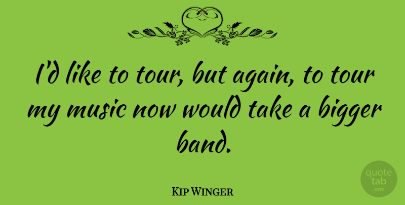 Kip Winger Quote About Music, Band, Bigger: Id Like To Tour But...