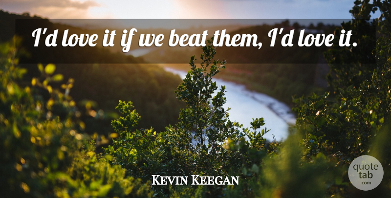 Kevin Keegan Quote About Beat, Love: Id Love It If We...