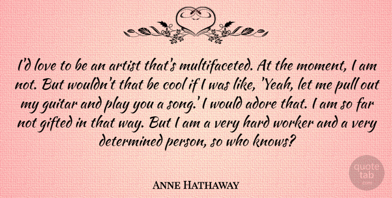 Anne Hathaway Quote About Song, Hard Work, Artist: Id Love To Be An...