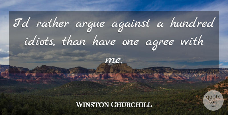 Winston Churchill Quote About Arguing, Idiot, Hundred: Id Rather Argue Against A...