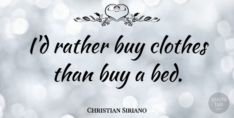 Christian Siriano Quote About Buy: Id Rather Buy Clothes Than...