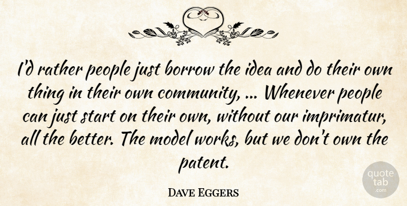 Dave Eggers Quote About Borrow, Model, People, Rather, Start: Id Rather People Just Borrow...