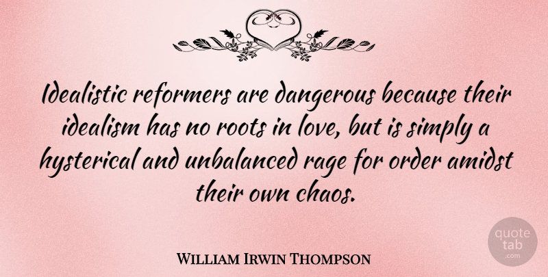 William Irwin Thompson Quote About Order, Roots, Chaos: Idealistic Reformers Are Dangerous Because...