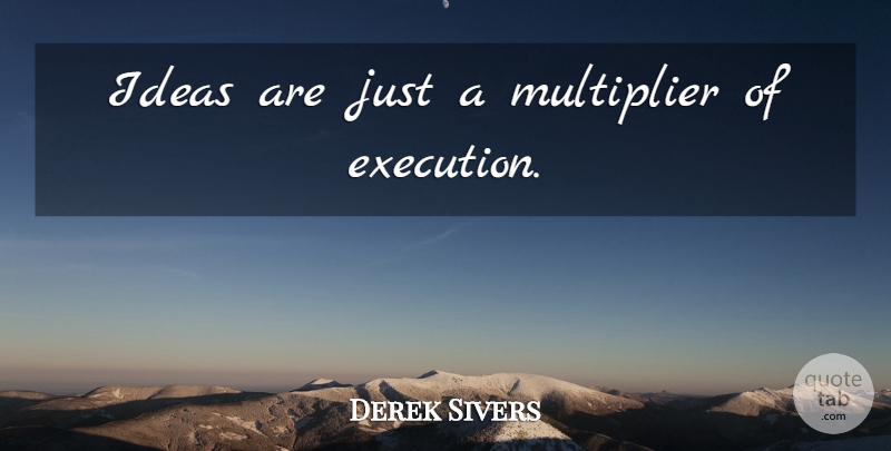 Derek Sivers Quote About Ideas, Execution: Ideas Are Just A Multiplier...
