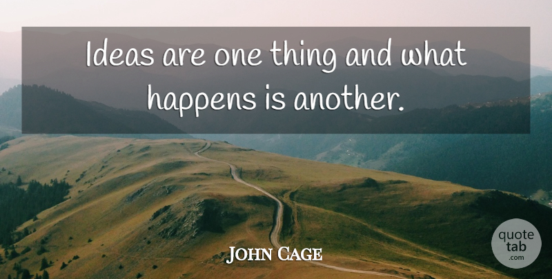 John Cage Quote About Ideas, Happens, One Thing: Ideas Are One Thing And...