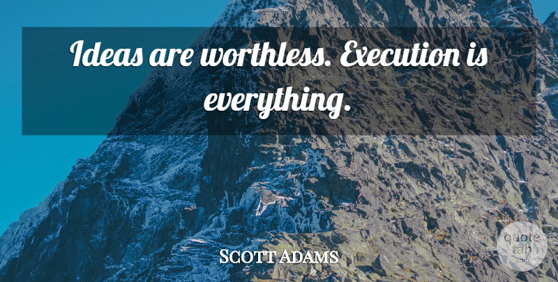 Scott Adams Quote About Ideas, Design, Execution: Ideas Are Worthless Execution Is...