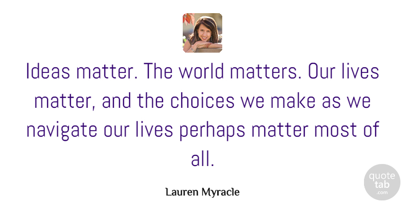 Lauren Myracle Quote About Lives, Navigate, Perhaps: Ideas Matter The World Matters...