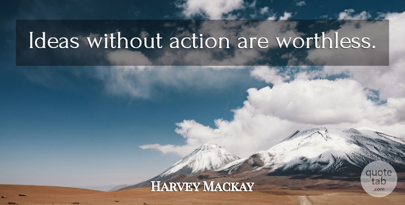 Harvey Mackay Quote About Motivational, Ideas, Action: Ideas Without Action Are Worthless...