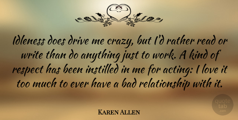 Karen Allen Quote About Crazy, Writing, Bad Relationship: Idleness Does Drive Me Crazy...
