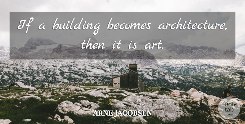 Arne Jacobsen Quote About Art, Architecture, Building: If A Building Becomes Architecture...