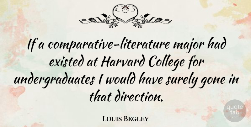 Louis Begley Quote About College, Literature, Gone: If A Comparative Literature Major...