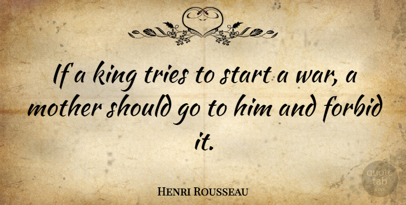 Henri Rousseau Quote About Mother, Kings, War: If A King Tries To...