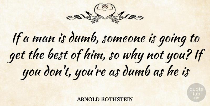 Arnold Rothstein Quote About Men, Dumb, Why Not: If A Man Is Dumb...