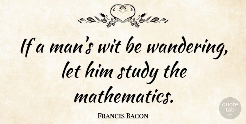 Francis Bacon Quote About Math, Science, Men: If A Mans Wit Be...