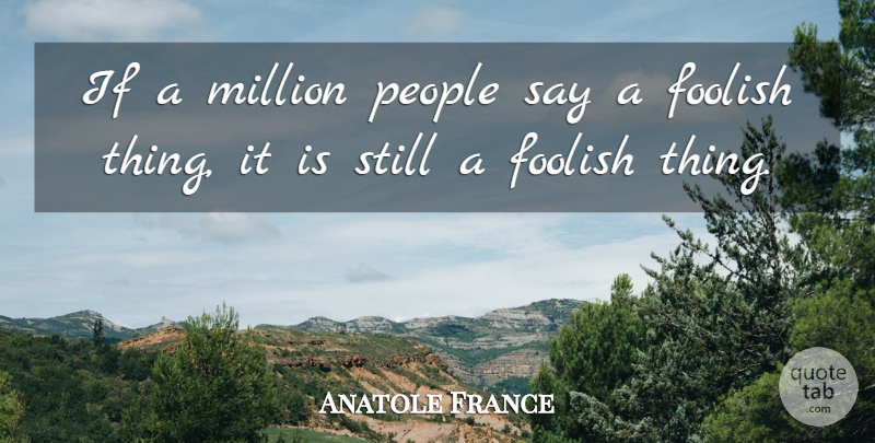 Anatole France Quote About Funny, Wisdom, Stupid: If A Million People Say...