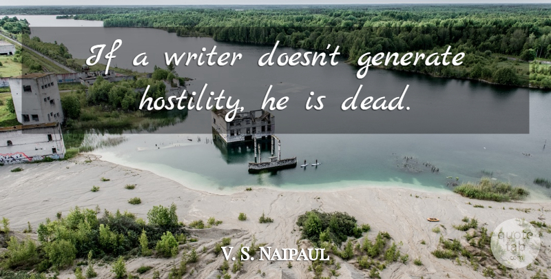 V. S. Naipaul Quote About Ifs, Hostility: If A Writer Doesnt Generate...