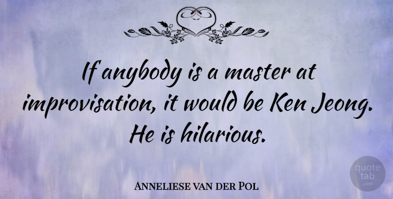 Anneliese van der Pol Quote About Would Be, Masters, Improvisation: If Anybody Is A Master...