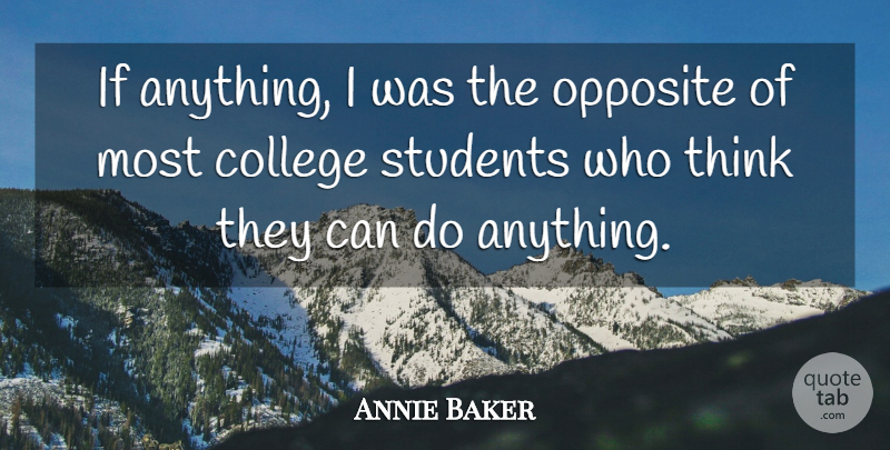 Annie Baker Quote About College, Thinking, Opposites: If Anything I Was The...