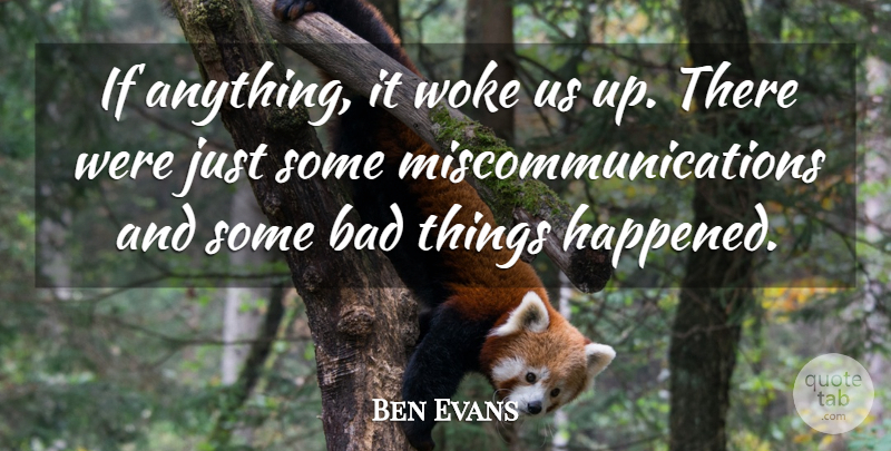 Ben Evans Quote About Bad, Woke: If Anything It Woke Us...