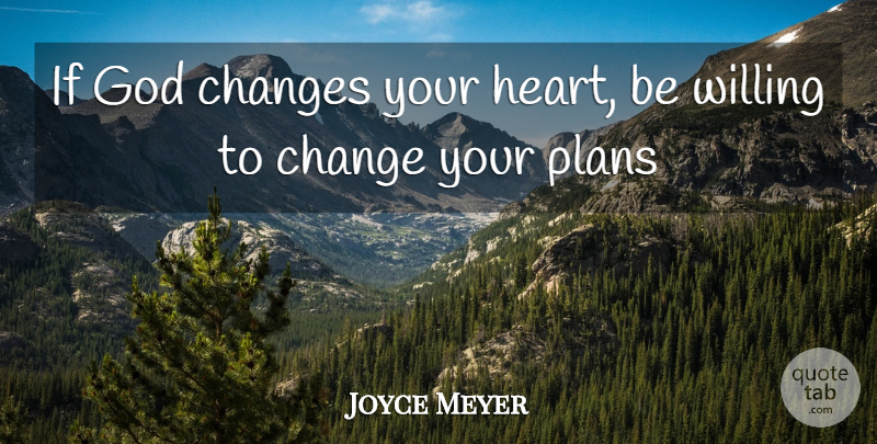 Joyce Meyer Quote About Heart, Plans, Willing: If God Changes Your Heart...