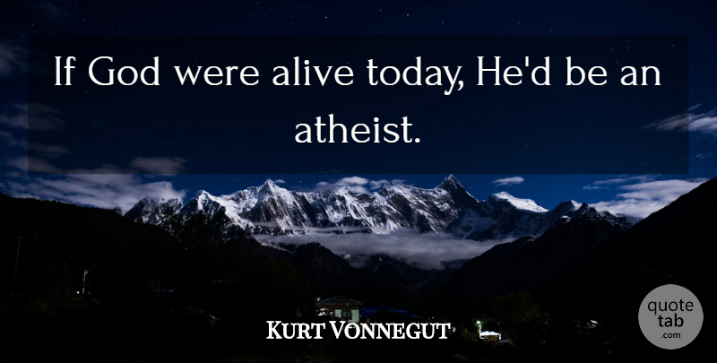 Kurt Vonnegut Quote About Atheist, Alive, Today: If God Were Alive Today...
