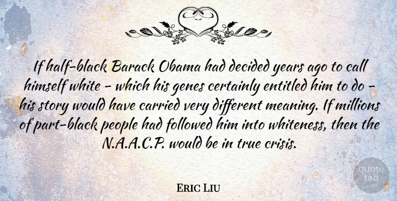 Eric Liu Quote About Years, White, People: If Half Black Barack Obama...