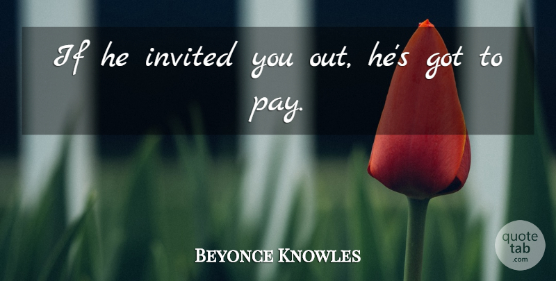 Beyonce Knowles Quote About Pay, Ifs, Invited: If He Invited You Out...