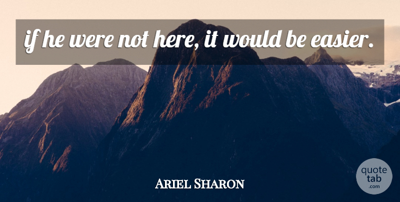 Ariel Sharon Quote About undefined: If He Were Not Here...