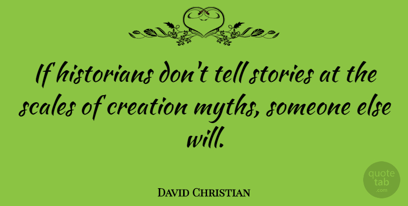 David Christian Quote About Scales, Stories: If Historians Dont Tell Stories...