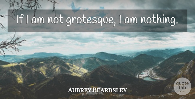 Aubrey Beardsley Quote About undefined: If I Am Not Grotesque...