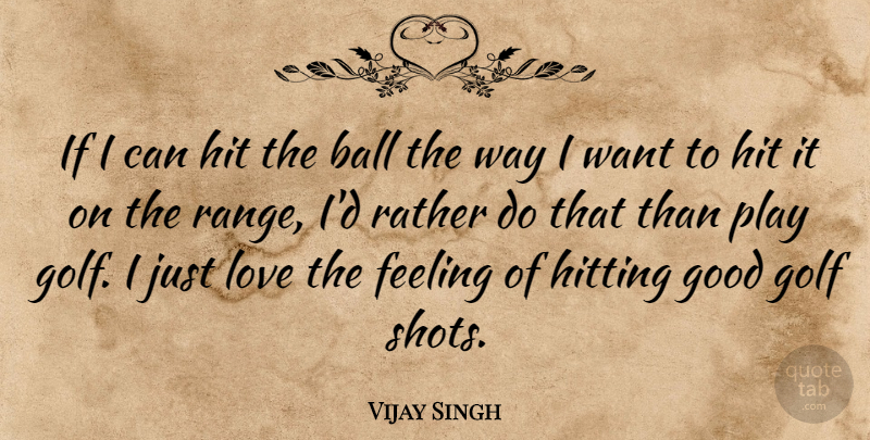 Vijay Singh Quote About Golf, Play, Feelings: If I Can Hit The...