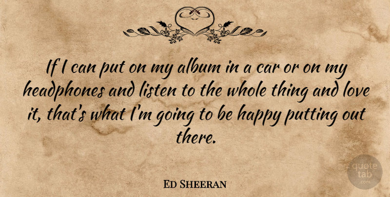 Ed Sheeran Quote About Album, Car, Headphones, Listen, Love: If I Can Put On...