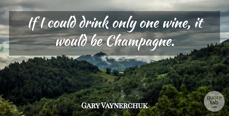 Gary Vaynerchuk Quote About Wine, Would Be, Drink: If I Could Drink Only...