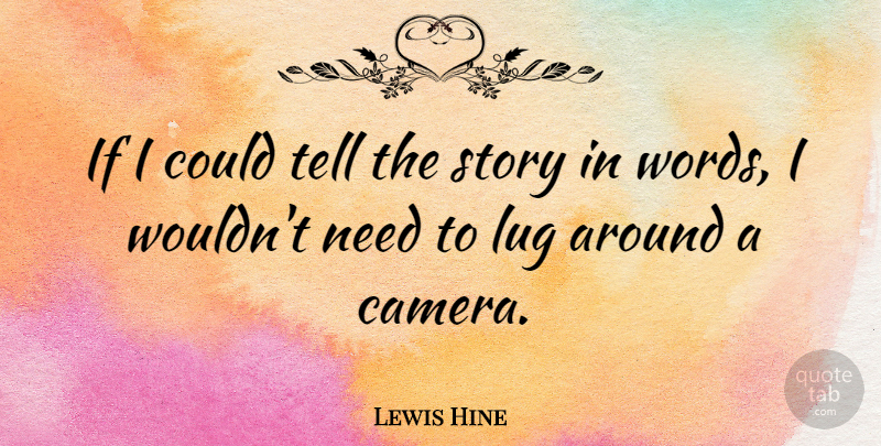 Lewis Hine Quote About Inspirational, Photography, Needs: If I Could Tell The...