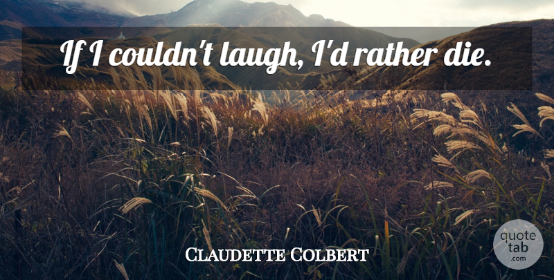 Claudette Colbert Quote About Laughing, Ifs, Dies: If I Couldnt Laugh Id...