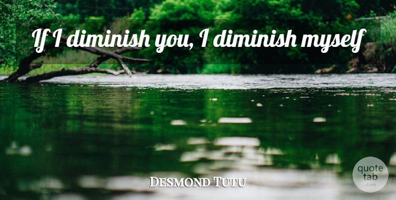 Desmond Tutu Quote About Diminish, Ifs: If I Diminish You I...