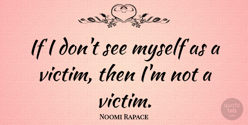Noomi Rapace Quote About Victim, Ifs: If I Dont See Myself...