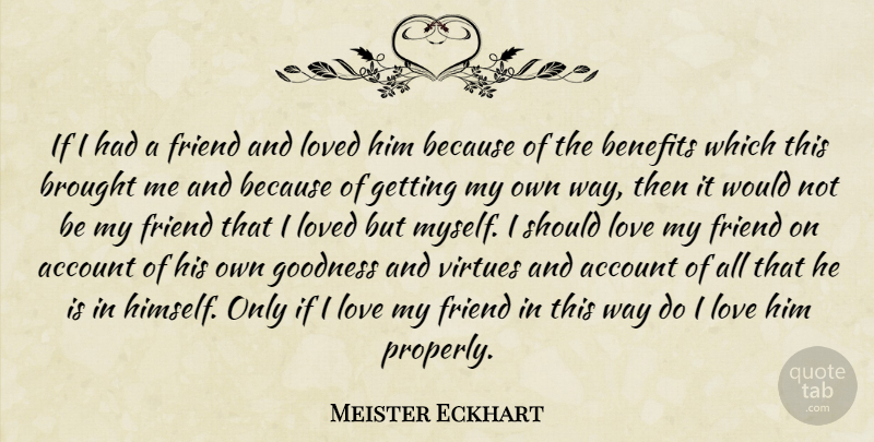 Meister Eckhart Quote About I Love Him, Benefits, Way: If I Had A Friend...