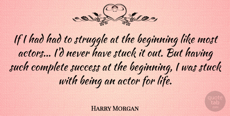 Harry Morgan Quote About Beginning, Complete, Life, Stuck, Success: If I Had Had To...