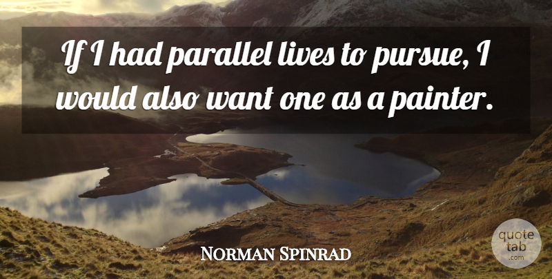 Norman Spinrad Quote About Want, Painter, Parallel Lives: If I Had Parallel Lives...