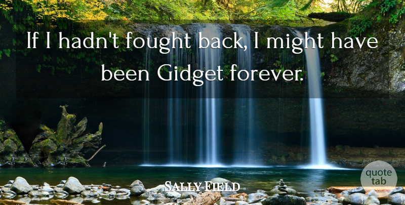 Sally Field Quote About Forever, Might, Ifs: If I Hadnt Fought Back...