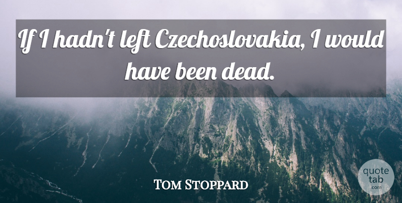Tom Stoppard Quote About undefined: If I Hadnt Left Czechoslovakia...