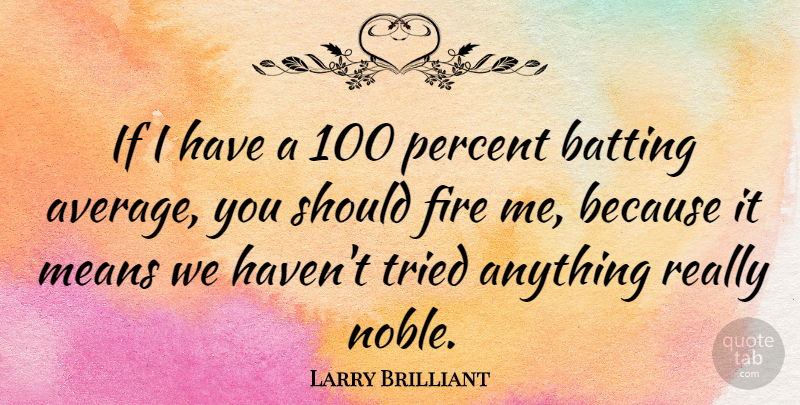 Larry Brilliant Quote About Batting, Fire, Means, Percent, Tried: If I Have A 100...